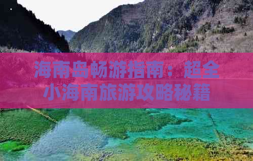 海南岛畅游指南：超全小海南旅游攻略秘籍