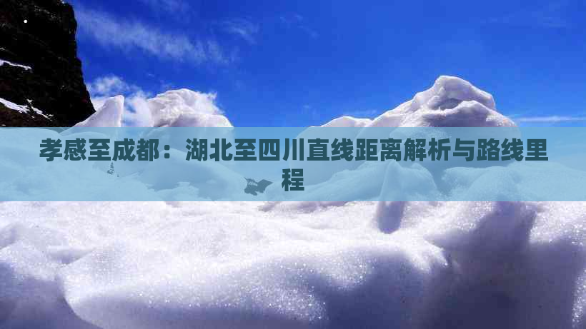 孝感至成都：湖北至四川直线距离解析与路线里程