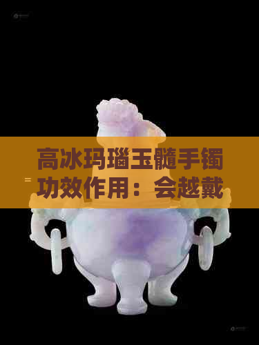 高冰玛瑙玉髓手镯功效作用：会越戴越润吗？