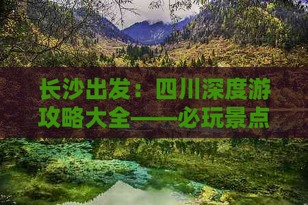 长沙出发：四川深度游攻略大全——必玩景点、美食推荐及旅行必备指南