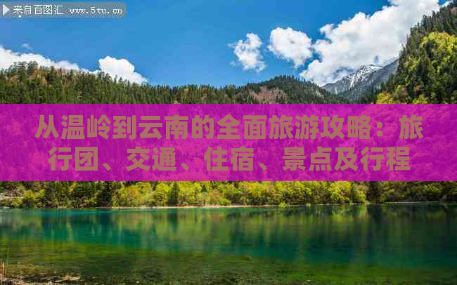 从温岭到云南的全面旅游攻略：旅行团、交通、住宿、景点及行程规划一应俱全