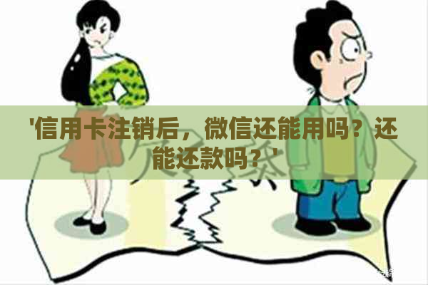 '信用卡注销后，微信还能用吗？还能还款吗？'