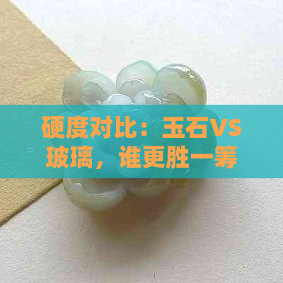 硬度对比：玉石VS玻璃，谁更胜一筹？