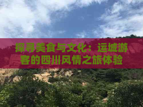 探寻美食与文化：运城游客的四川风情之旅体验