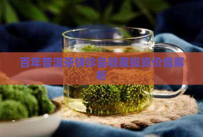 百年普洱茶饼珍品收藏投资价值解析