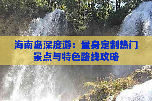 海南岛深度游：量身定制热门景点与特色路线攻略