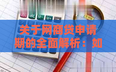 关于网商贷申请期的全面解析：如何申请、期期限及影响因素详解