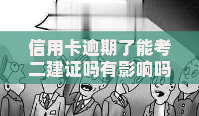 信用卡逾期了能考二建证吗有影响吗？请提供相关建议。