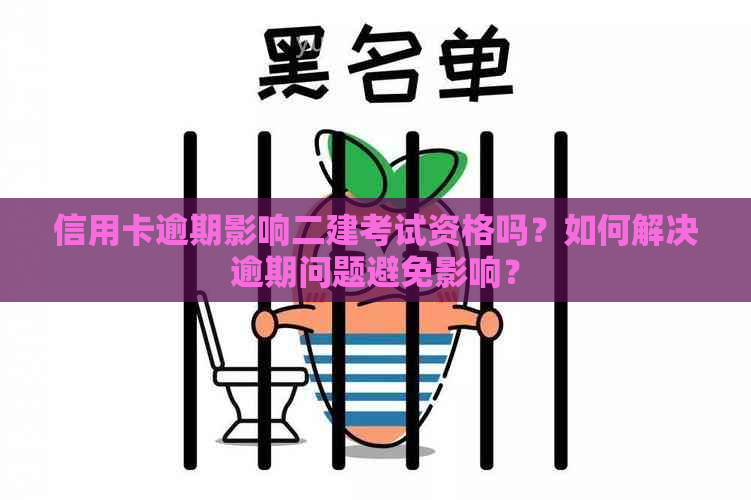 信用卡逾期影响二建考试资格吗？如何解决逾期问题避免影响？