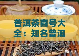 普洱茶商号大全：知名普洱茶字号与商号一览