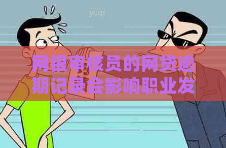 网银审核员的网贷逾期记录会影响职业发展吗？应对策略是什么？