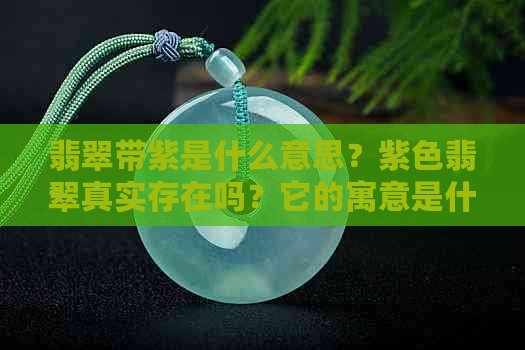 翡翠带紫是什么意思？紫色翡翠真实存在吗？它的寓意是什么？