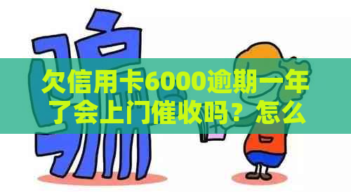 欠信用卡6000逾期一年了会上门吗？怎么办才好？