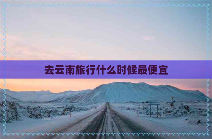 去云南旅行什么时候更便宜