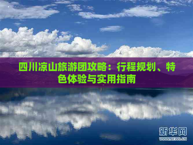 四川凉山旅游团攻略：行程规划、特色体验与实用指南