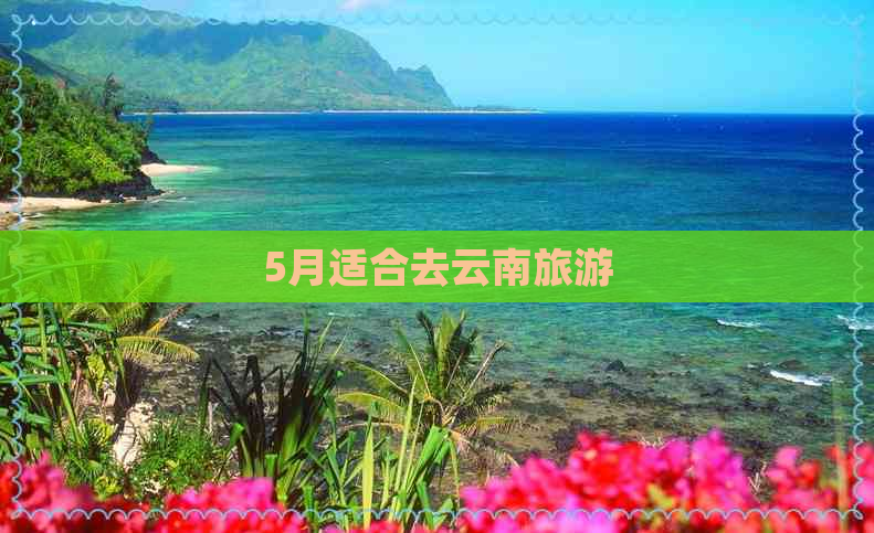 5月适合去云南旅游