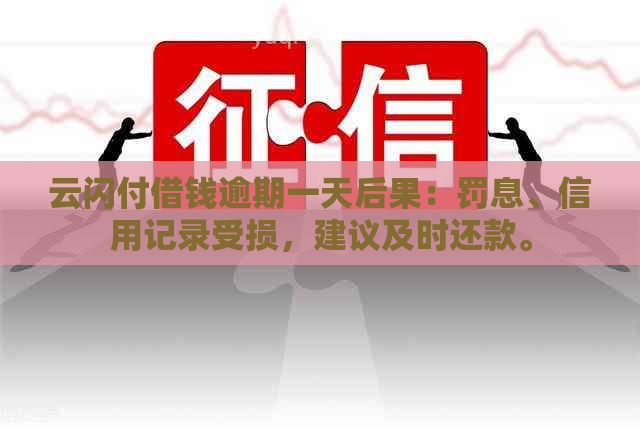 云闪付借钱逾期一天后果：罚息、信用记录受损，建议及时还款。