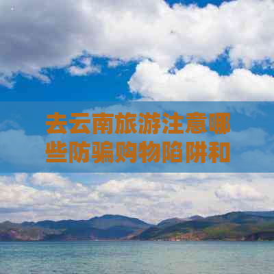 去云南旅游注意哪些防骗购物陷阱和活动