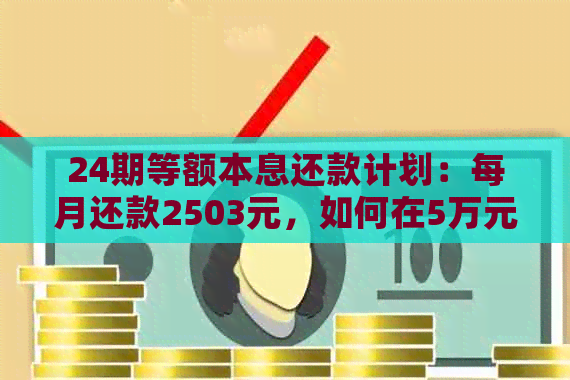 24期等额本息还款计划：每月还款2503元，如何在5万元内完成贷款？