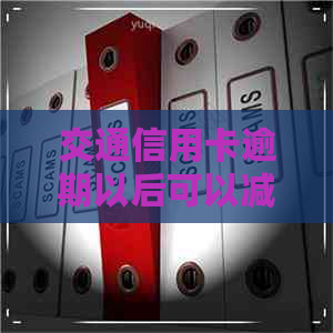 交通信用卡逾期以后可以减免多少