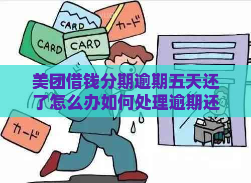 美团借钱分期逾期五天还了怎么办如何处理逾期还款情况？