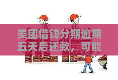 美团借钱分期逾期五天后还款，可能面临的后果及应对措