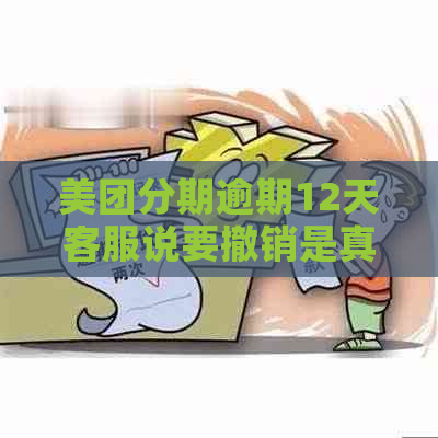 美团分期逾期12天客服说要撤销是真的吗？安全可靠吗？