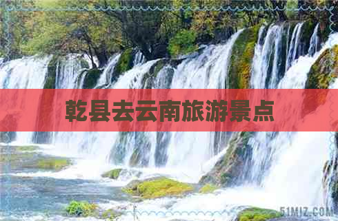 乾县去云南旅游景点