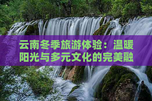 云南冬季旅游体验：温暖阳光与多元文化的完美融合