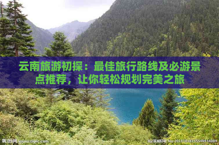 云南旅游初探：更佳旅行路线及必游景点推荐，让你轻松规划完美之旅