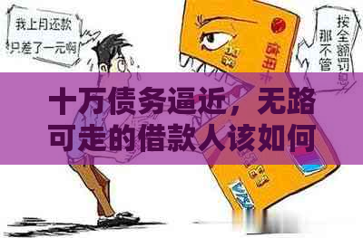 十万债务逼近，无路可走的借款人该如何解决？