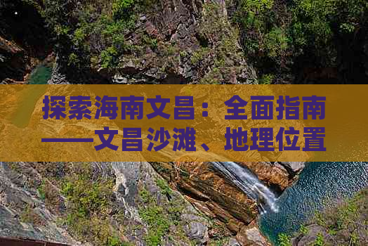 探索海南文昌：全面指南——文昌沙滩、地理位置与旅游攻略一览