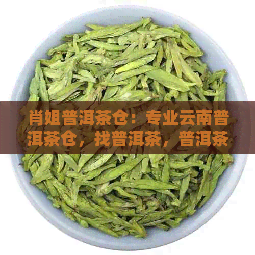 肖姐普洱茶仓：专业云南普洱茶仓，找普洱茶，普洱茶堂。