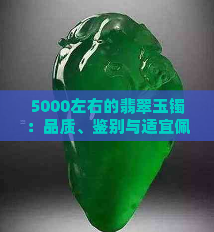 5000左右的翡翠玉镯：品质、鉴别与适宜佩戴