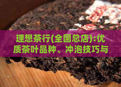 理想茶行(全国总店):优质茶叶品种、冲泡技巧与茶道文化体验一站购齐