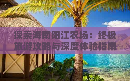 探索海南阳江农场：终极旅游攻略与深度体验指南