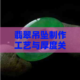 翡翠吊坠制作工艺与厚度关系：薄款易碎吗？