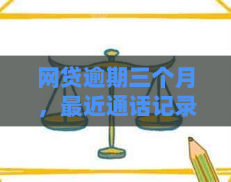 网贷逾期三个月，最近通话记录是否被对方知晓？应如何处理？