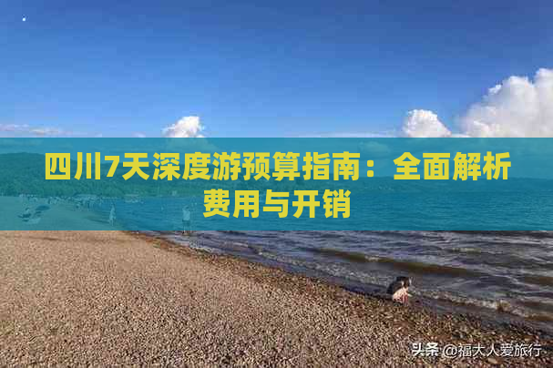 四川7天深度游预算指南：全面解析费用与开销