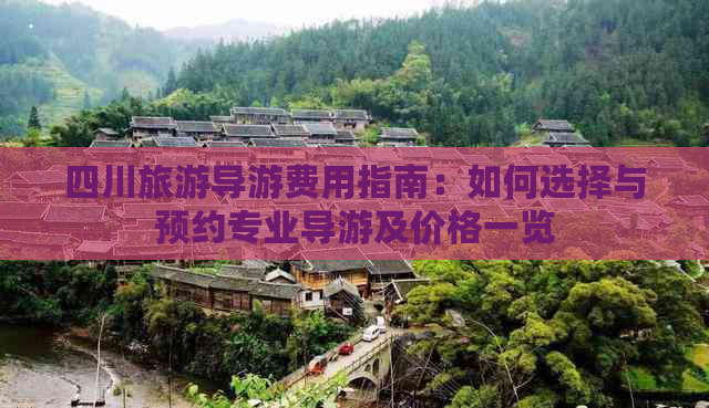 四川旅游导游费用指南：如何选择与预约专业导游及价格一览