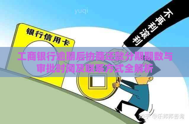 工商银行逾期后协商还款分期期数与审批时间及联系方式全解析