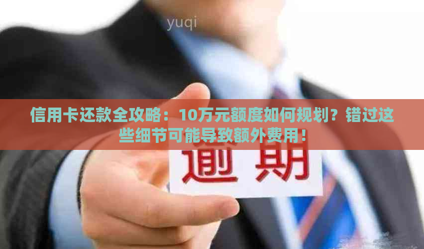 信用卡还款全攻略：10万元额度如何规划？错过这些细节可能导致额外费用！