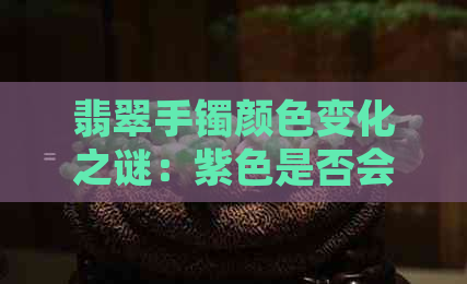 翡翠手镯颜色变化之谜：紫色是否会越戴越深？