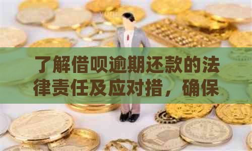 了解借呗逾期还款的法律责任及应对措，确保您的信用不受影响