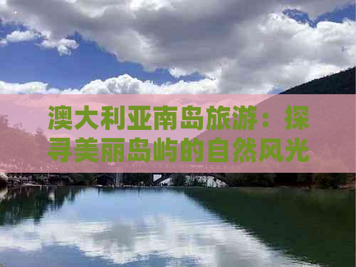 澳大利亚南岛旅游：探寻美丽岛屿的自然风光与人文魅力