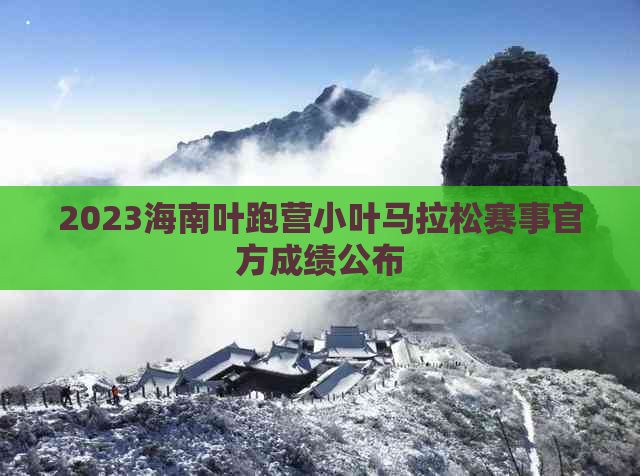 2023海南叶跑营小叶马拉松赛事官方成绩公布