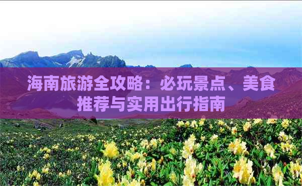 海南旅游全攻略：必玩景点、美食推荐与实用出行指南