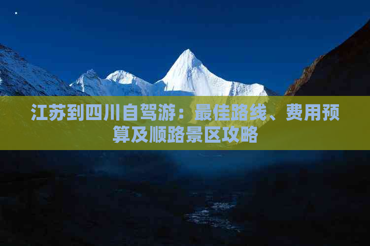 江苏到四川自驾游：更佳路线、费用预算及顺路景区攻略
