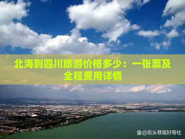 北海到四川旅游价格多少：一张票及全程费用详情