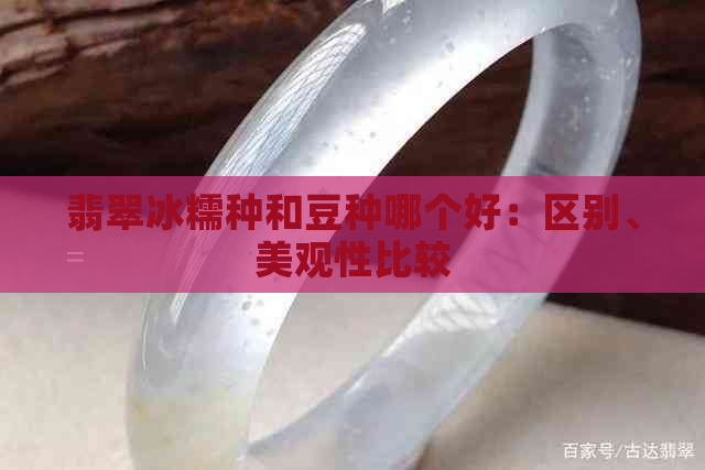 翡翠冰糯种和豆种哪个好：区别、美观性比较